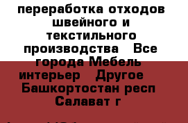 переработка отходов швейного и текстильного производства - Все города Мебель, интерьер » Другое   . Башкортостан респ.,Салават г.